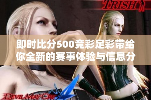 即时比分500竞彩足彩带给你全新的赛事体验与信息分析