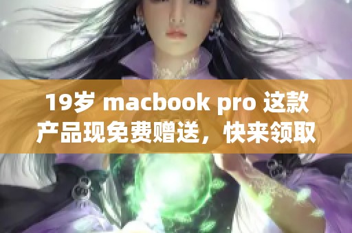 19岁 macbook pro 这款产品现免费赠送，快来领取属于你的机会吧！