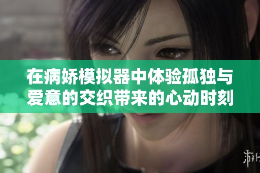 在病娇模拟器中体验孤独与爱意的交织带来的心动时刻