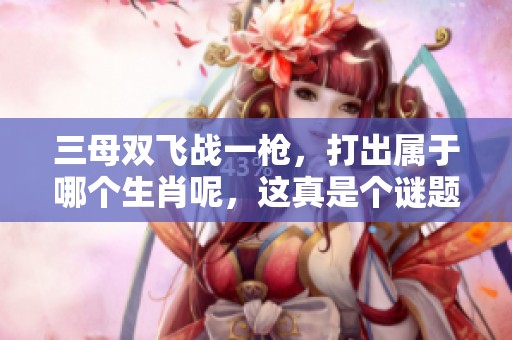三母双飞战一枪，打出属于哪个生肖呢，这真是个谜题。