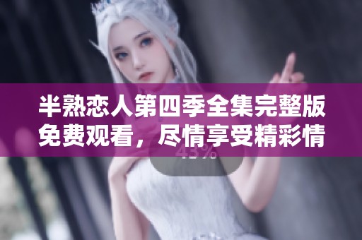 半熟恋人第四季全集完整版免费观看，尽情享受精彩情节与感人故事