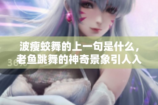 波瘦蛟舞的上一句是什么，老鱼跳舞的神奇景象引人入胜