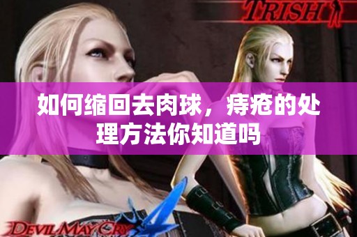 如何缩回去肉球，痔疮的处理方法你知道吗
