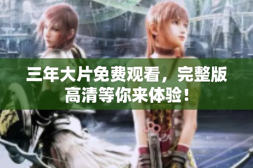 三年大片免费观看，完整版高清等你来体验！