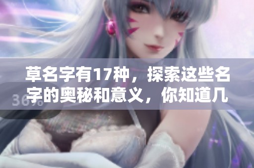 草名字有17种，探索这些名字的奥秘和意义，你知道几个吗？