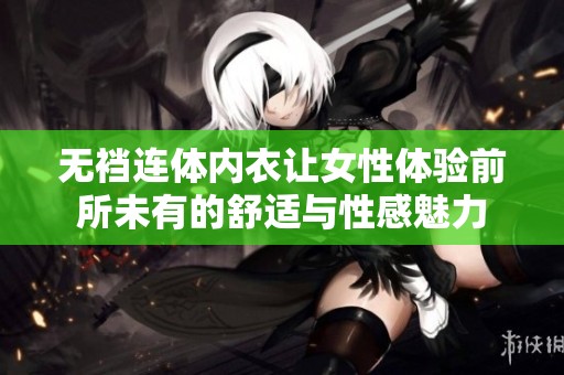无裆连体内衣让女性体验前所未有的舒适与性感魅力
