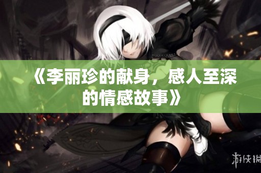 《李丽珍的献身，感人至深的情感故事》