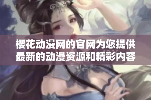 樱花动漫网的官网为您提供最新的动漫资源和精彩内容