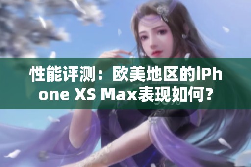 性能评测：欧美地区的iPhone XS Max表现如何？