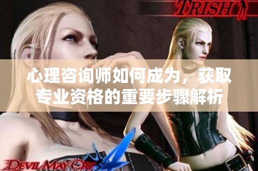心理咨询师如何成为，获取专业资格的重要步骤解析