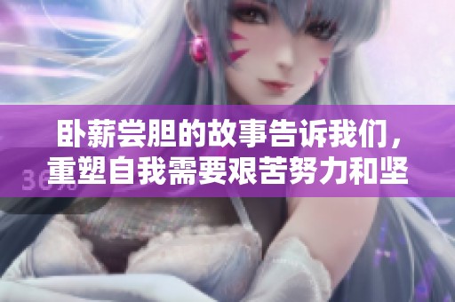 卧薪尝胆的故事告诉我们，重塑自我需要艰苦努力和坚定信念