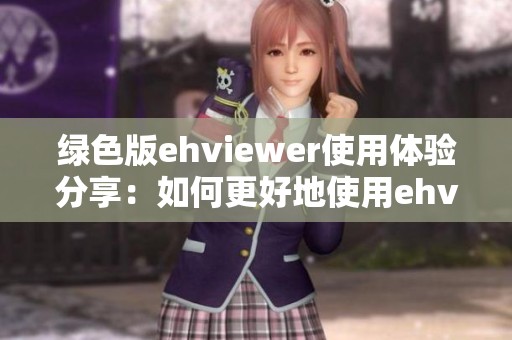 绿色版ehviewer使用体验分享：如何更好地使用ehviewer？