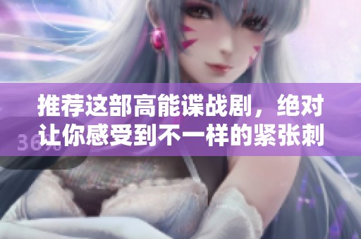 推荐这部高能谍战剧，绝对让你感受到不一样的紧张刺激体验