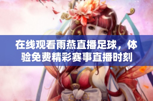 在线观看雨燕直播足球，体验免费精彩赛事直播时刻