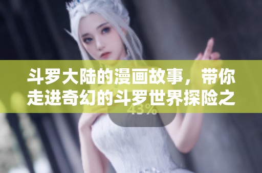 斗罗大陆的漫画故事，带你走进奇幻的斗罗世界探险之旅