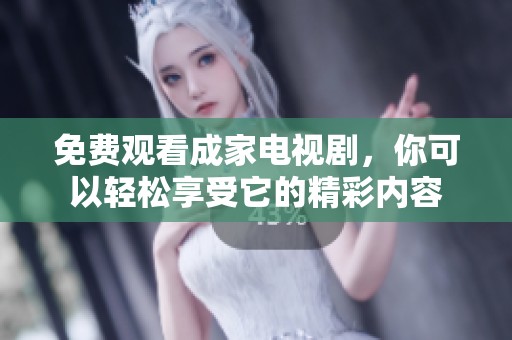 免费观看成家电视剧，你可以轻松享受它的精彩内容