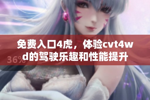 免费入口4虎，体验cvt4wd的驾驶乐趣和性能提升