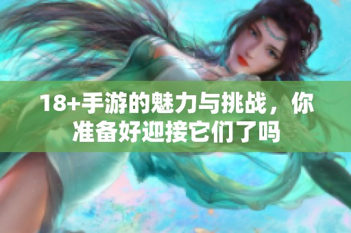 18+手游的魅力与挑战，你准备好迎接它们了吗