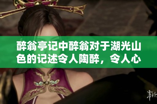 醉翁亭记中醉翁对于湖光山色的记述令人陶醉，令人心旷神怡的美好情景