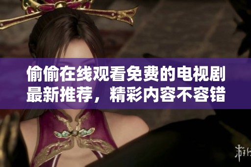 偷偷在线观看免费的电视剧最新推荐，精彩内容不容错过！