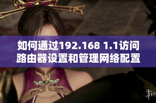 如何通过192.168 1.1访问路由器设置和管理网络配置