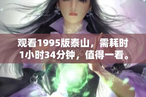 观看1995版泰山，需耗时1小时34分钟，值得一看。