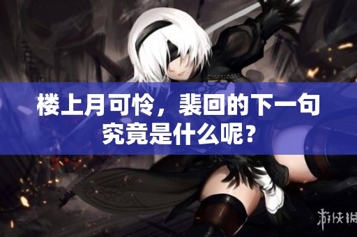 楼上月可怜，裴回的下一句究竟是什么呢？