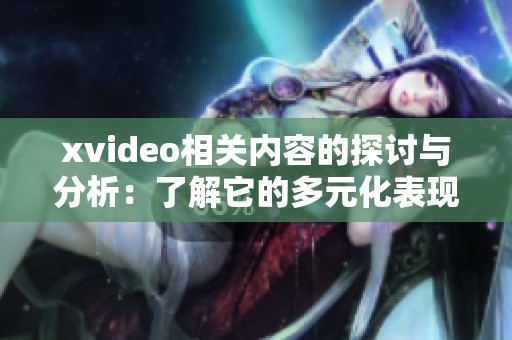 xvideo相关内容的探讨与分析：了解它的多元化表现与影响