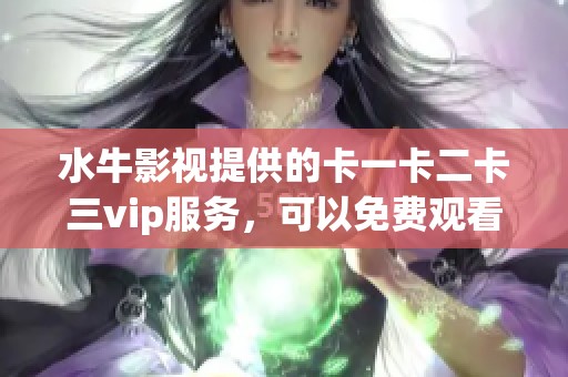 水牛影视提供的卡一卡二卡三vip服务，可以免费观看小说全本无需弹窗。