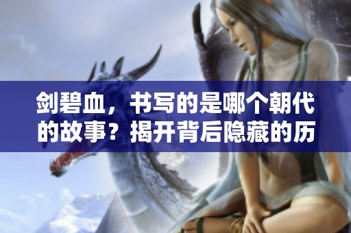 剑碧血，书写的是哪个朝代的故事？揭开背后隐藏的历史真相。