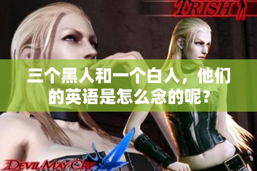 三个黑人和一个白人，他们的英语是怎么念的呢？