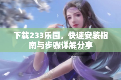 下载233乐园，快速安装指南与步骤详解分享
