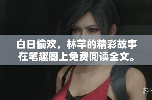 白日偷欢，林芊的精彩故事在笔趣阁上免费阅读全文。