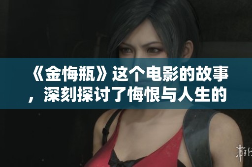 《金悔瓶》这个电影的故事，深刻探讨了悔恨与人生的种种联系