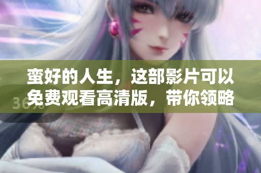蛮好的人生，这部影片可以免费观看高清版，带你领略不一样的生活体验