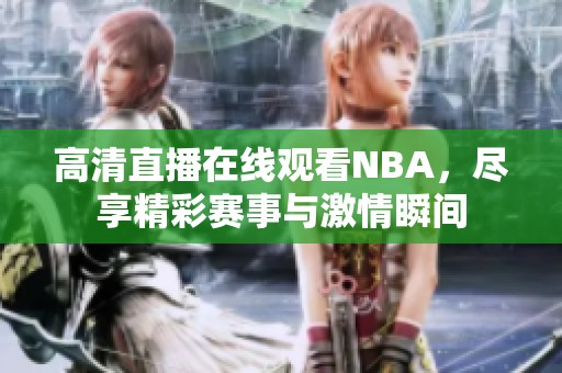 高清直播在线观看NBA，尽享精彩赛事与激情瞬间