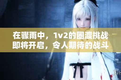 在骤雨中，1v2的圈渡挑战即将开启，令人期待的战斗即将上演！