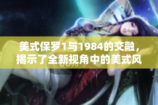 美式保罗1与1984的交融，揭示了全新视角中的美式风格。