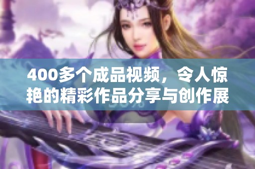 400多个成品视频，令人惊艳的精彩作品分享与创作展示