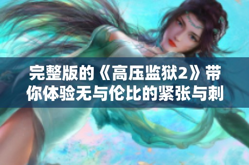 完整版的《高压监狱2》带你体验无与伦比的紧张与刺激