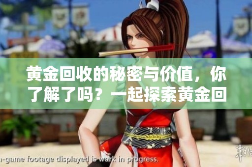 黄金回收的秘密与价值，你了解了吗？一起探索黄金回收的相关信息吧！