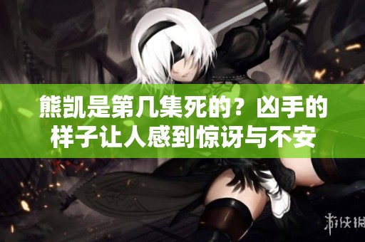熊凯是第几集死的？凶手的样子让人感到惊讶与不安