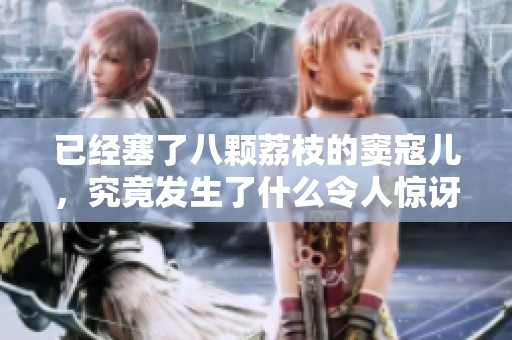 已经塞了八颗荔枝的窦寇儿，究竟发生了什么令人惊讶的事情呢