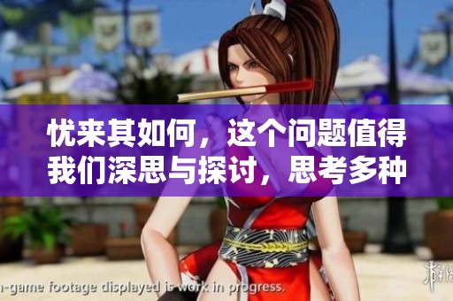 忧来其如何，这个问题值得我们深思与探讨，思考多种可能性。