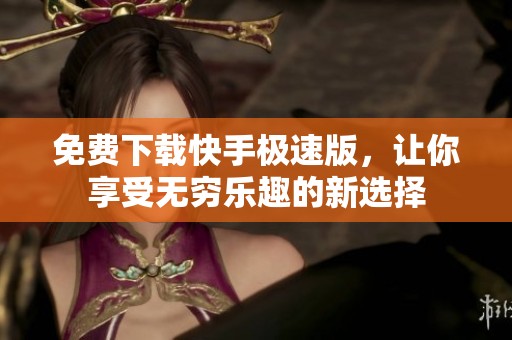 免费下载快手极速版，让你享受无穷乐趣的新选择