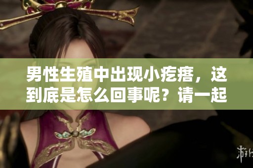 男性生殖中出现小疙瘩，这到底是怎么回事呢？请一起了解一下。