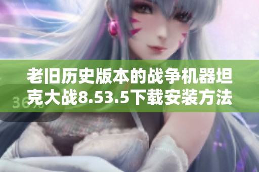 老旧历史版本的战争机器坦克大战8.53.5下载安装方法详解