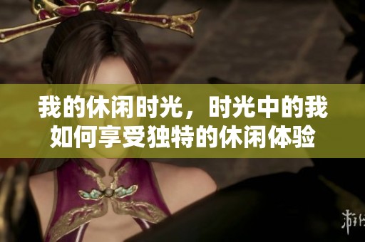 我的休闲时光，时光中的我如何享受独特的休闲体验