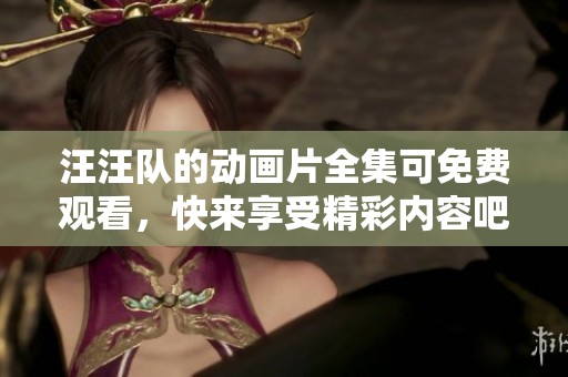 汪汪队的动画片全集可免费观看，快来享受精彩内容吧！