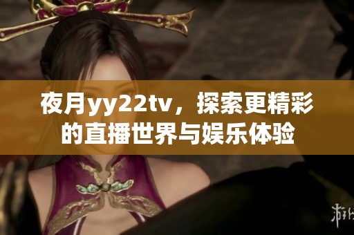 夜月yy22tv，探索更精彩的直播世界与娱乐体验